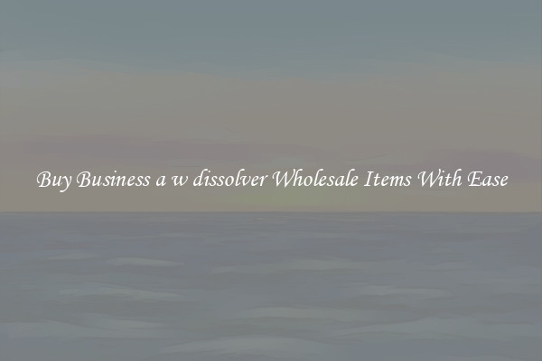 Buy Business a w dissolver Wholesale Items With Ease