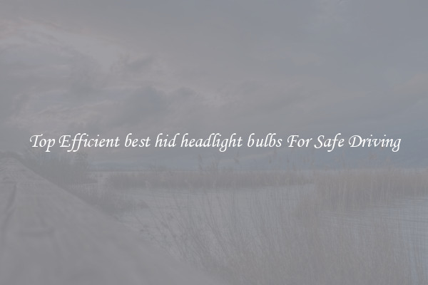 Top Efficient best hid headlight bulbs For Safe Driving