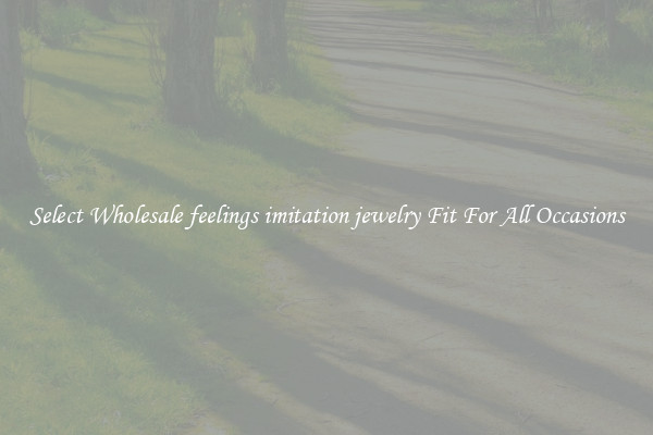 Select Wholesale feelings imitation jewelry Fit For All Occasions