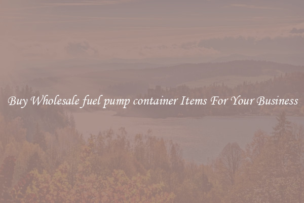 Buy Wholesale fuel pump container Items For Your Business