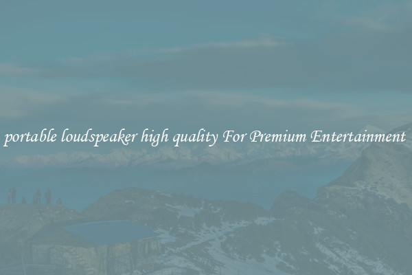 portable loudspeaker high quality For Premium Entertainment 