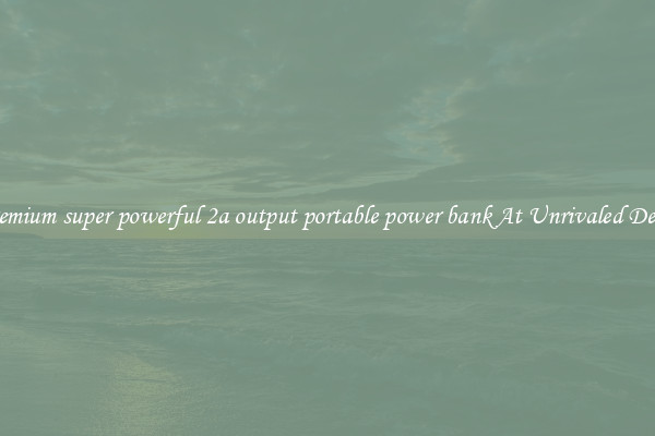 Premium super powerful 2a output portable power bank At Unrivaled Deals