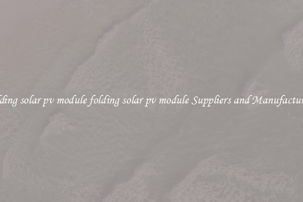 folding solar pv module folding solar pv module Suppliers and Manufacturers