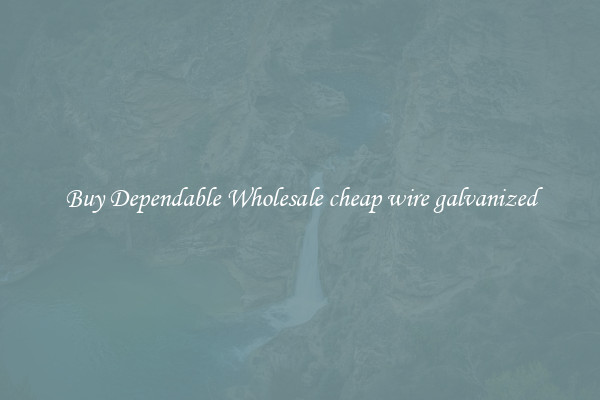 Buy Dependable Wholesale cheap wire galvanized